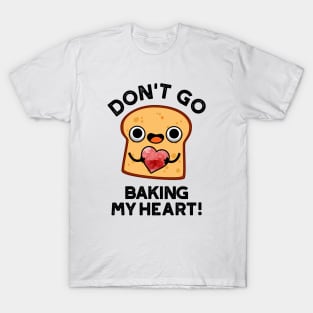 Don't Go Baking My Heart Cute Bread Pun T-Shirt